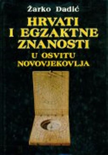 Hrvati i egzaktne znanosti u osvitu novovjekovlja / Žarko Dadić