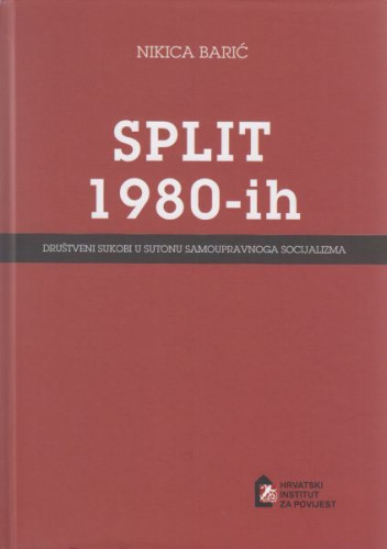 Split 1980-tih : društveni sukobi u sutonu samoupravnoga socijalizma / Nikica Barić