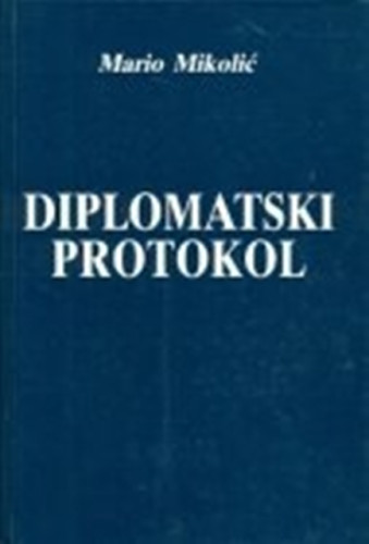 Diplomatski protokol : praksa u Republici Hrvatskoj i neke praktične upute / Mario Mikolić