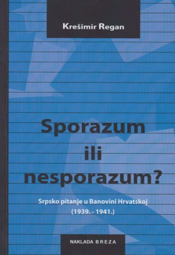 Sporazum ili nesporazum? : srpsko pitanje u Banovini Hrvatskoj (1939.-1941.) / Krešimir Regan