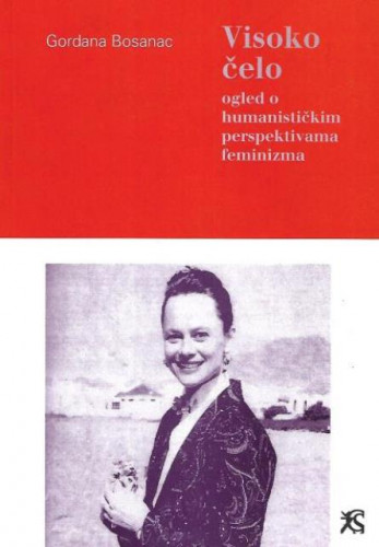 Visoko čelo : ogled o humanističkim perspektivama feminizma / Gordana Bosanac