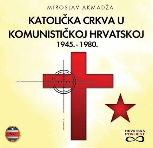 Katolička crkva u komunističkoj Hrvatskoj 1945. - 1980. / Miroslav Akmadža