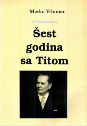 Šest godina s Titom : (1967-1973) : pogled s vrha i izbliza / Marko Vrhunec