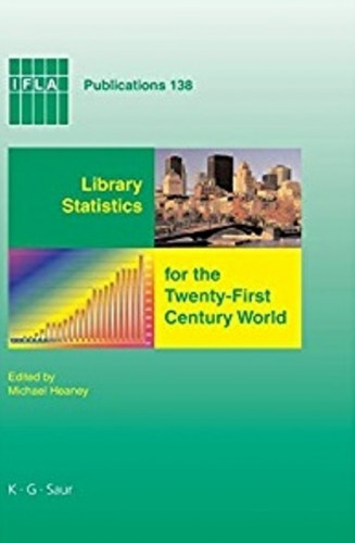 Library Statistics for the twenty-first century world : proceedings of the conference held in Montreal on 18-19 August 2008 reporting on the Global Library Statistics Project / Michael Heaney