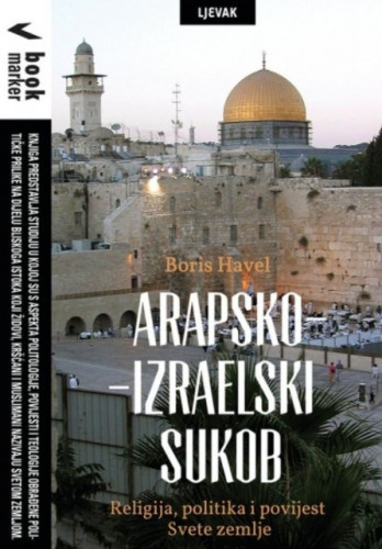 Arapsko-izraelski sukob : religija, politika i povijest Svete zemlje / Boris Havel
