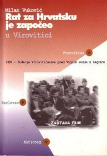 Rat za Hrvatsku je započeo u Virovitici : 1991. - suđenje Virovitičanima pred Vojnim sudom u Zagrebu / Milan Vuković