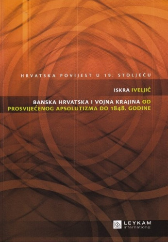 Sv. 1 : Banska Hrvatska i Vojna krajina od prosvijećenog apsolutizma do 1848. godine / Iskra Iveljić