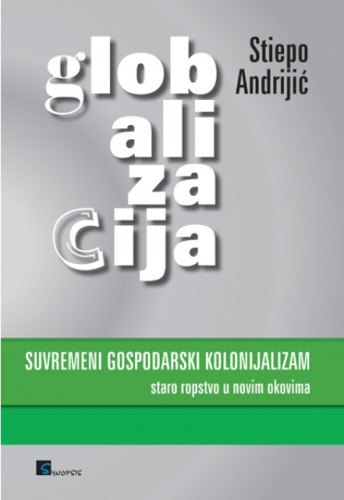 Globalizacija suvremeni gospodarski kolonijalizam : staro ropstvo u novim okovima / Stiepo Andrijić