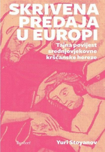 Skrivena predaja u Europi : tajna povijest srednjovjekovne kršćanske hereze / Yuri Stoyanov