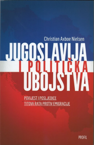 Jugoslavija i politička ubojstva : povijest i naslijeđe Titova djelovanja protiv emigranata / Christaian Axboe Nielsen