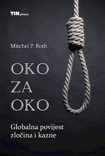 Oko za oko : globalna povijest zločina i kazne / Mitchel P. Roth