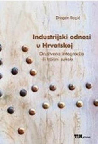 Industrijski odnosi u Hrvatskoj : društvena integracija ili tržišni sukob / Dragan Bagić