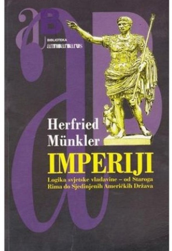 Imperiji : logika svjetske vladavine - od Staroga Rima do Sjedinjenih Američkih Država / Herfried Münkler