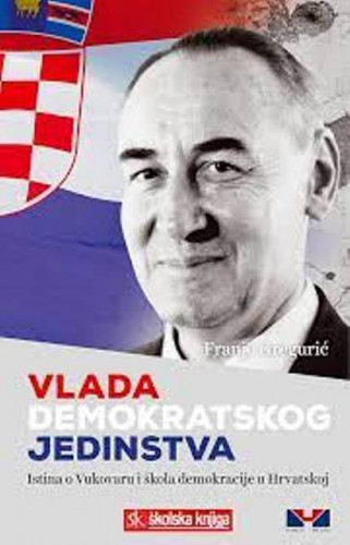 Vlada demokratskog jedinstva : istina o Vukovaru i škola demokracije u Hrvatskoj / Franjo Gregurić