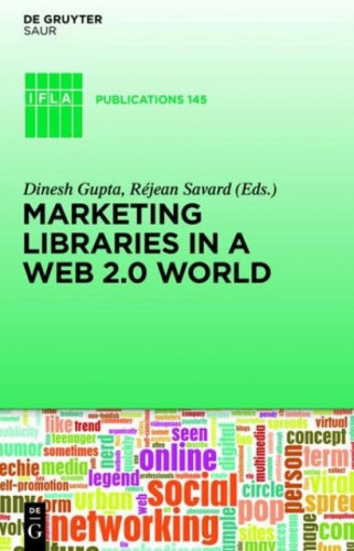 Marketing libraries in a Web 2.0 world / edited by Dinesh Gupta and Réjean Savard