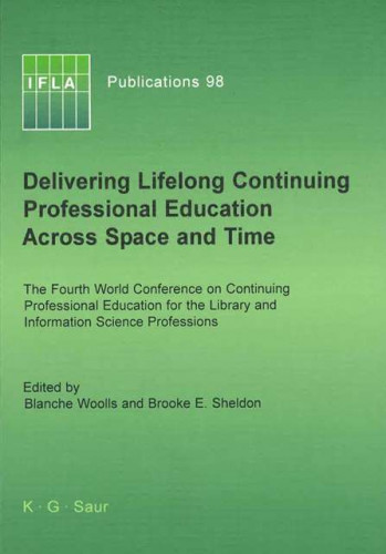 Delivering lifelong continuing professional education across space and time : the Fourth World Conference on Continuing Professional Education for the Library and Information Science Professions, edited by Blanche Woolls and Brooke E. Sheldon