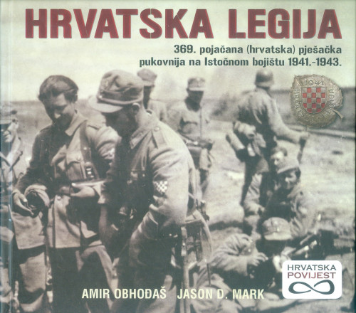Hrvatska legija : 369. pojačana (hrvatska) pješačka pukovnija na Istočnom bojištu 1941.-1943. / Amir Obhođaš i Jason D. Mark