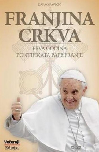 Franjina Crkva : prva godina pontifikata pape Franje / priredio Darko Pavičić