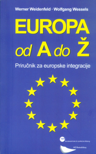 Europa od A do Ž : priručnik za europske integracije / urednici Werner Weidenfeld ... [et al.]