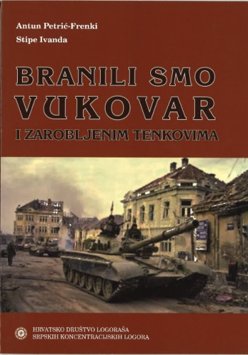 Branili smo Vukovar i zarobljenim tenkovima / Antun Petrić-Frenki, Stipe Ivanda