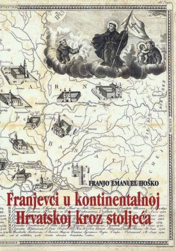 Franjevci u kontinentalnoj Hrvatskoj kroz stoljeća / Franjo Emanuel Hoško