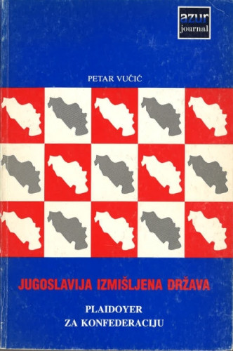 Jugoslavija izmišljena država : plaidoyer za konfederaciju / Petar Vučić