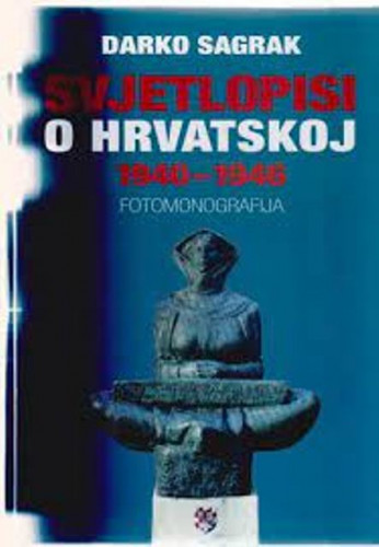 Svjetlopisi o Hrvatskoj : 1940-1946 : [fotomonografija] / prikupio i uredio Darko Sagrak