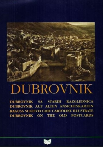 Dubrovnik : Dubrovnik sa starih razglednica = Dubrovnik auf alten Ansichtskarten = Ragusa sulle vecchie cartoline illustrate = Dubrovnik on the Old Postcards / Joško Belamarić ... [et al.]