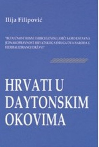 Hrvati u daytonskim okovima / Ilija Filipović