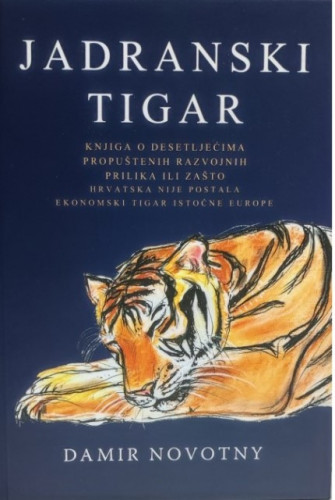 Jadranski tigar : knjiga o desetljećima propuštenih razvojnih prilika ili zašto Hrvatska nije postala ekonomski tigar istočne Europe / Damir Novotny