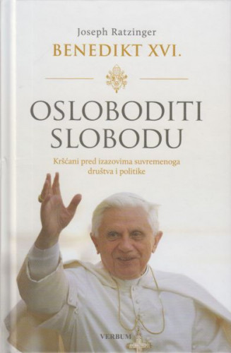 Osloboditi slobodu : kršćani pred izazovima suvremenoga društva i politike / Benedikt XVI. Josep Ratzinger