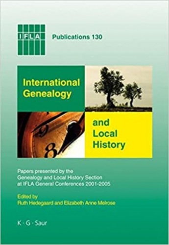 International genealogy and local history : papers presented by the Genealogy and Local History Section at IFLA general conferences 2001-2005 / edited by Ruth Hedegaard and Elizabeth Anne Melrose