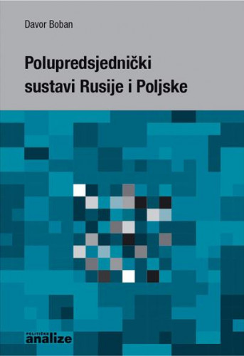 Polupredsjednički sustavi Rusije i Poljske : komparativna analiza polupredsjedničkih sustava vlasti u Rusiji i Poljskoj / Davor Boban