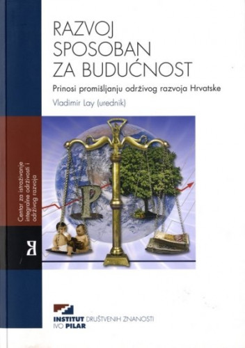 Razvoj sposoban za budućnost : prilozi promišljanju održivog razvoja Hrvatske / Vladimr Lay (urednik)
