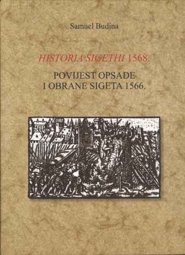 Historia Sigethi 1568. : Povijest opsade i obrane Sigeta 1566 / Samuel Budina, za pretisak priredio, pogovor napisao i knjigu uredio Alojz Jembrih