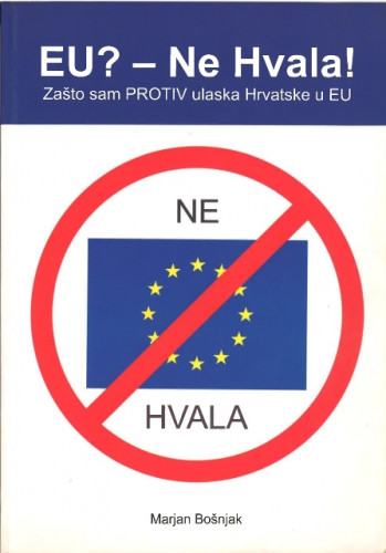 EU? - Ne hvala! : zašto sam protiv ulaska u Hrvatske u EU / Marijan Bošnjak