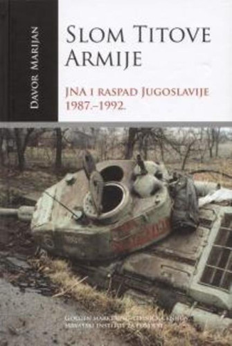 Slom Titove armije : Jugoslavenska narodna armija i raspad Jugoslavije 1987.-1992. / Davor Marijan