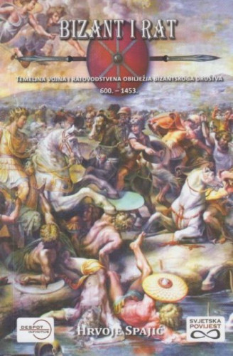 Bizant i rat : temeljna vojna i ratovodstvena obilježja bizantskoga društva : 600.-1453. / Hrvoje Spajić