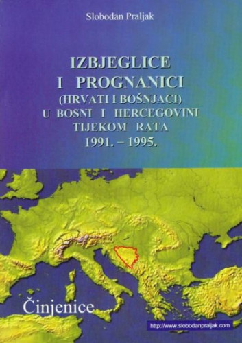 Izbjeglice i prognanici u Bosni i Hercegovini tijekom rata (Hrvati i Bošnjaci) 1991. - 1995. : činjenice / Slobodan Praljak