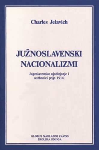 Južnoslavenski nacionalizam : jugoslavensko ujedinjenje i udžbenici prije 1914. / Charles Jelavich