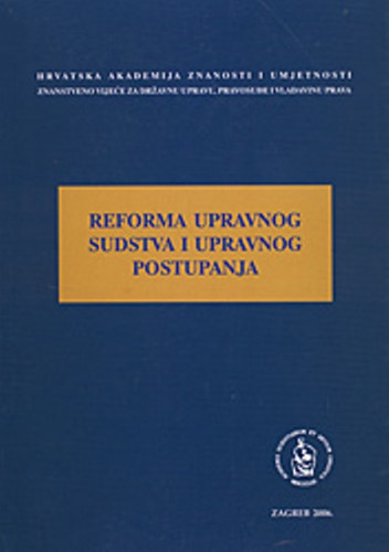 Reforma upravnog sudstva i upravnog postupanja : okrugli stol održan 07. lipnja 2006. u palači HAZU u Zagrebu / uredio Jakša Barbić