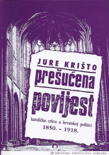 Prešućena povijest : katolička crkva u hrvatskoj politici : 1850.-1918. / Jure Krišto