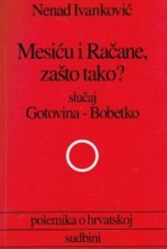 Mesiću i Račane, zašto tako? : slučaj Gotovina - Bobetko : polemika o hrvatskoj sudbini / Nenad Ivanković