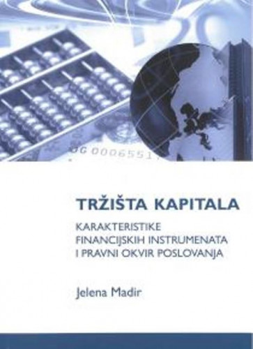 Tržišta kapitala : karakteristike financijskih instrumenata i pravni okvir poslovanja / Jelena Madir
