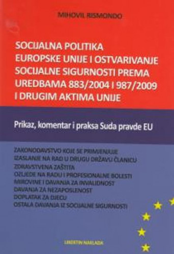 Socijalna politika Europske unije i ostvarivanje socijalne sigurnosti prema Uredbama 883/2004 i 987/2009 i drugim aktima Unije : prikaz, komentar i praksa Suda pravde EU / Mihovil Rismondo