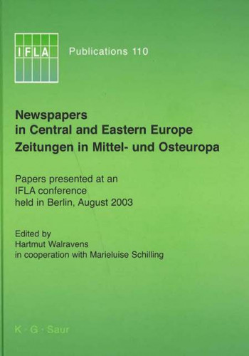 Newspapers in Central and Eastern Europe : papers presented at an IFLA conference held in Berlin, August 2003  =  Zeitungen in Mittel und Osteuropa / edited by Hartmut Walravens in cooperations with Marieluise Schilling