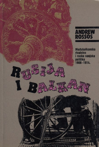 Rusija i Balkan : međubalkanska rivalstva i ruska vanjska politika 1908-1914. / Andrew Rossos