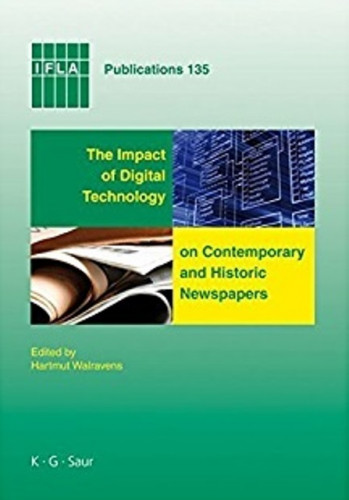The impact of digital technology on contemporary and historic newspapers : proceedings of the International Newspaper Conference, Singapore, 1-3 April 2008, and papers from the IFLA World Library and Information Congress, Quebeck, Canada, August, 2008 / edited by Hartmut Walravens in collaboration with the National Library of Singapore
