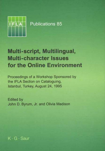 Multi-script, multilingual, multi-character issues for the online environment : proceedings of a workshop sponsored by the IFLA Section on Cataloguing, Istanbul, Turkey, August 24, 1995 / edited by John D. Byrum, Jr. and Olivia Madison