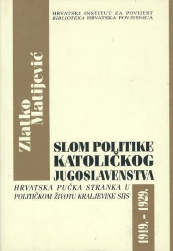 Slom politike katoličkog jugoslavenstva : Hrvatska pučka stranka u političkom životu Kraljevine SHS : (1919.-1929.) / Zlatko Matijević